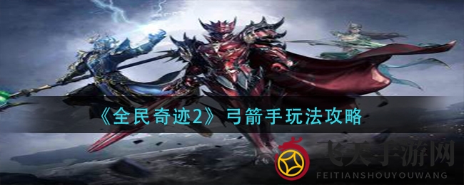 《全民奇迹2》弓箭手攻略大揭秘：转职之路与战斗技巧全解析