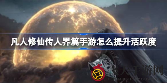 《凡人修仙传》手游新攻略：揭秘提升活跃度秘笈，畅享修仙之旅