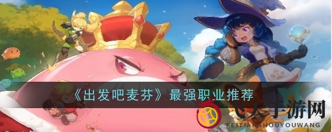 《出发吧麦芬》职业揭秘：勇者法师猎人，特色技能助你畅游游戏世界