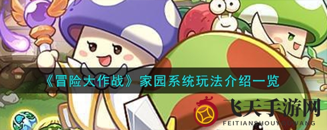 《冒险大作战》家园系统玩法揭秘：挖掘种植技巧助你轻松升级