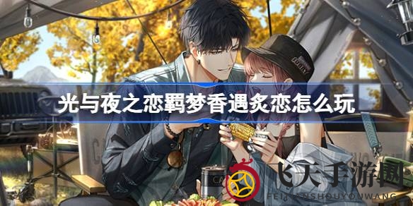 《光与夜之恋》盛大开启羁梦香遇炙恋，丰厚奖品等你来拿，探秘精彩玩法！