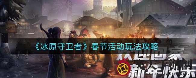《冰原守卫者》新春盛典玩法曝光：赢限定皮肤，共襄盛举助力新年奖池