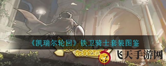 《凯瑞尔轮回》铁卫骑士装备攻略：揭秘神秘套装属性与精美图鉴