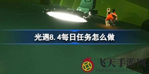 《光遇》8.4版探险秘籍：揭秘每日任务通关秘笈，轻松成就不遗憾