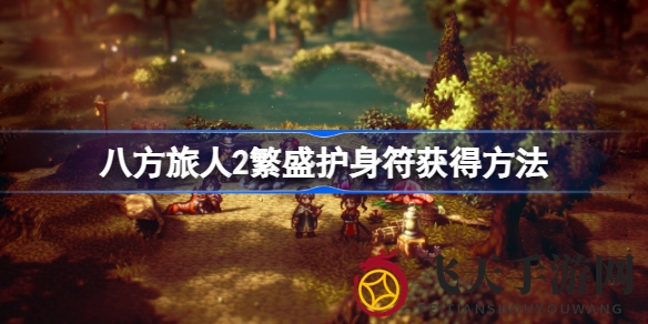 《八方旅人2》揭秘：巧获繁盛护身符，战力倍增攻略大揭秘