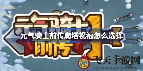 《元气骑士前传》祝福攻略大揭秘，助你轻松攀登塔尖，一招制胜！