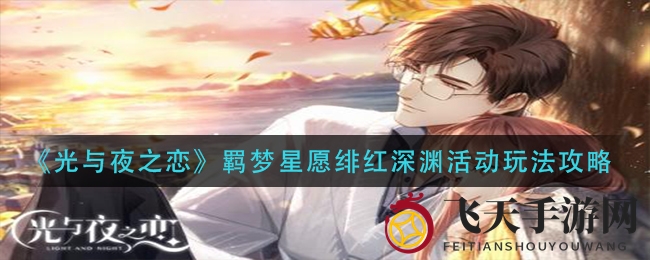 《光与夜之恋》羁梦星愿揭秘：解锁绯红深渊，赢取珍稀灵犀与称号
