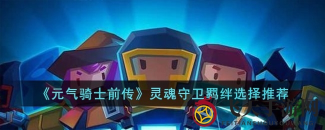 《元气骑士前传》灵魂守卫羁绊搭配揭秘，轻松升级战斗力