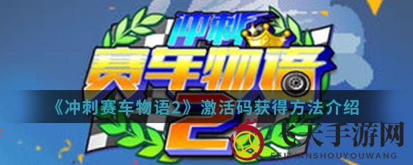《冲刺赛车物语2》激活码攻略大揭秘，官方渠道轻松解锁，速来体验！