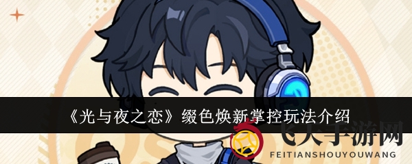 《光与夜之恋》缀色焕新掌控玩法介绍