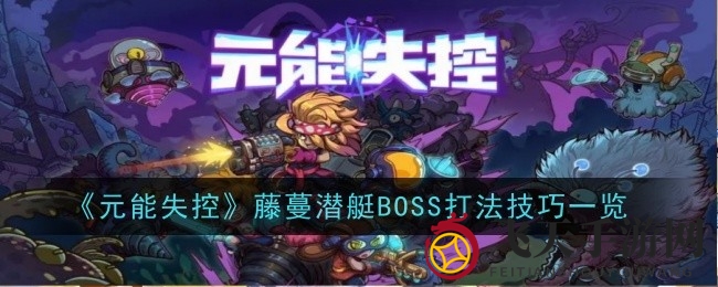 《元能失控》BOSS战揭秘：藤蔓潜艇挑战，轻松通关技巧大放送