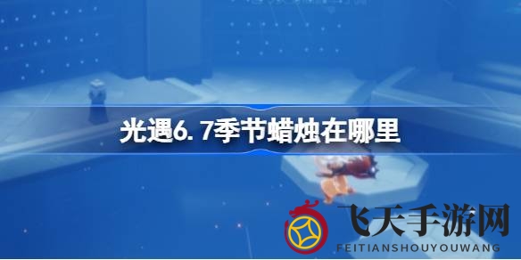 《光遇》禁阁寻宝记：揭秘6.7季节蜡烛隐藏位置，独家攻略助你一网打尽