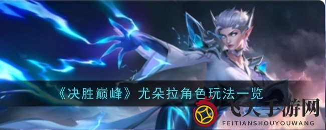 《决胜巅峰》勇者尤朵拉全解析：独家技能揭秘与实战攻略分享