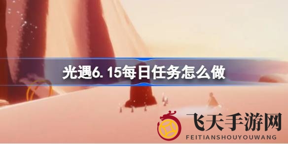 《光遇》6月15日任务攻略揭晓：霞谷探险携手伙伴，重温先祖记忆挑战螃蟹