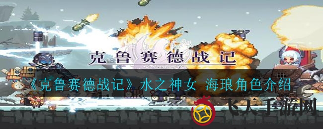 《克鲁赛德战记》水神海琅：魔法箭矢连发，珍珠泪雨助战，深度角色攻略解析