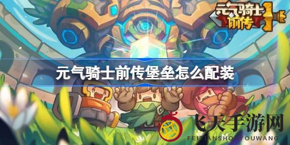 《元气骑士前传》深度揭秘：堡垒职业独家装备搭配秘籍，解锁游戏新境界