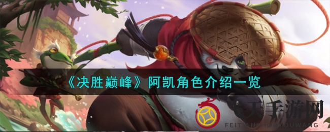 《决胜巅峰》手游独树一帜英雄阿凯攻略：技能全解析，多面风采等你领略