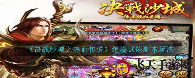 《决战沙城热血传》绝境挑战，揭秘高阶副本攻略，赢取丰厚奖励