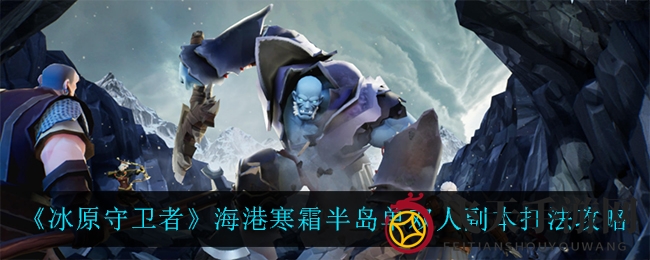 《冰原守卫者》海港寒霜半岛单双人副本攻略大揭秘
