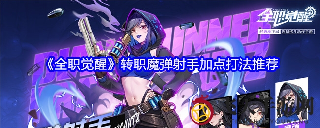 《全职觉醒》魔弹射手进阶指南：高效转职加点，远程输出技巧揭秘