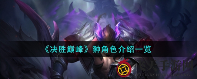 《决胜巅峰》手游翀英雄技能深度剖析：揭秘战斗灵魂与战术精髓