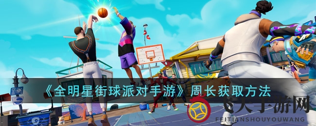 《全明星街球派手》独门秘籍大公开：揭秘球星周长获取技巧，轻松霸占球场焦点