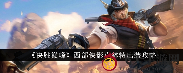 《决胜巅峰》克林特装备攻略：三大流派解锁射手巅峰对决