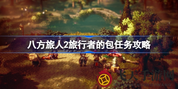 《八方旅人2》旅行者包任务攻略全解析，轻松解锁丰厚奖励