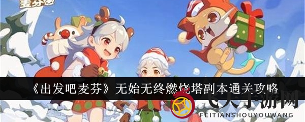 《出发吧麦芬》独门攻略！揭秘无始无终燃烧塔副本通关秘籍，团队协作赢胜利