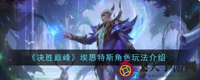 《决胜巅峰》揭秘：月精灵埃思特斯技能大揭秘，风采定位一网打尽