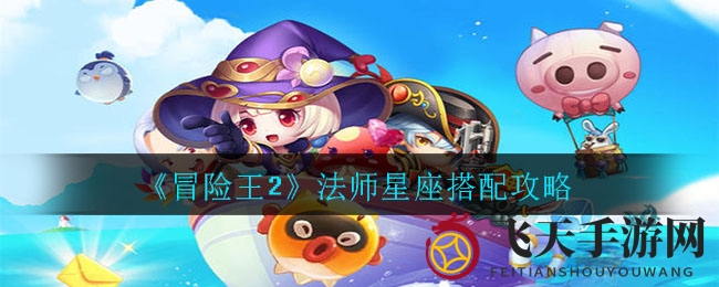 《冒险王2》法师星座搭配秘籍：解锁最强阵容，战力飙升攻略解析