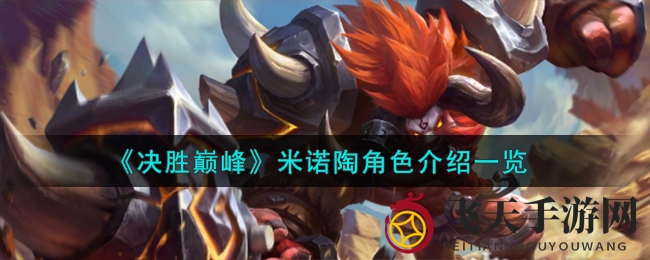 《决胜巅峰》米诺陶英雄解析：独特技能与定位深度揭秘，实战攻略必看
