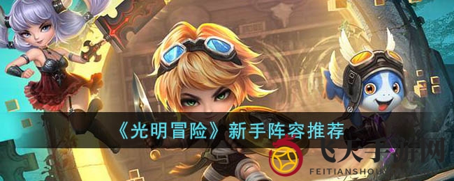 《光明冒险》新手阵容揭秘：四大种族搭配攻略，轻松打造无敌阵容