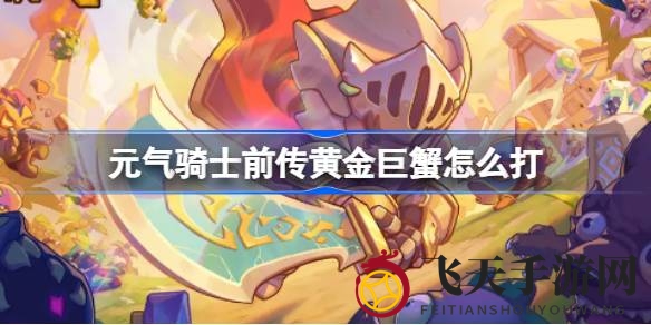 《元气骑士前传》黄金巨蟹征服秘籍：元素法师巧施战术，轻松破敌之道