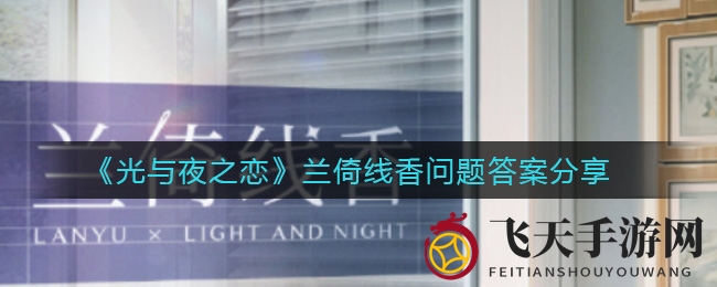 《光与夜之恋》服饰知识大挑战，揭秘兰倚线香主题活动趣味问答！