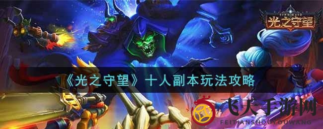 《光之守望》十人副本挑战全攻略：揭秘通关技巧，赢取丰厚奖励，体验游戏乐趣