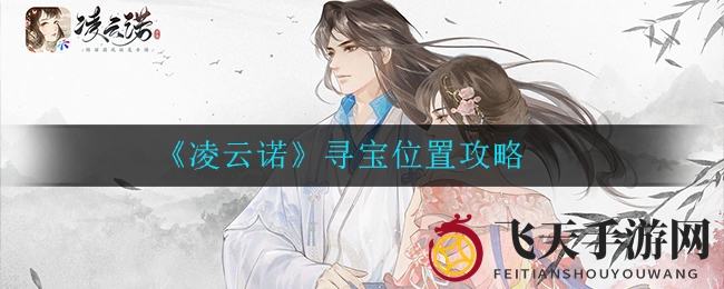 《凌云诺》宝藏探险攻略：揭秘神秘地点，提升战力飞跃