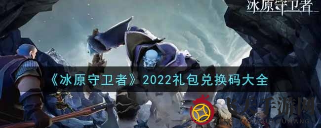 《冰原守卫者》2022礼包兑换码大揭秘，丰厚奖励等你来领！