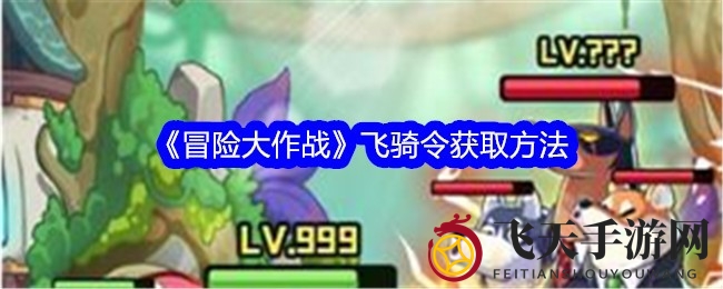 《冒险大作战》限时冲刺活动攻略：揭秘飞骑令搜集秘籍，珍稀道具轻松入手