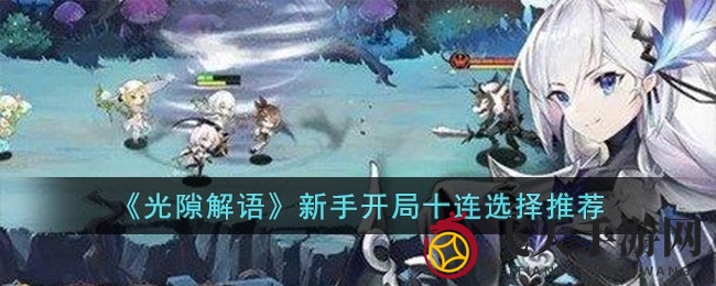 《光隙解语》新手攻略大揭秘：十连抽技巧解锁顶级阵容
