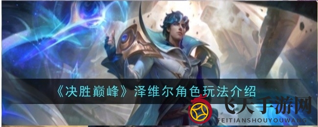 《决胜巅峰》奇才解析：奥术大师泽维尔攻略秘籍，登顶巅峰之路指路导航