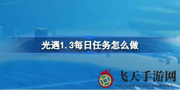 《光遇》云野奇遇记：动作传情、先祖回忆，幽光冥想攻略大公开