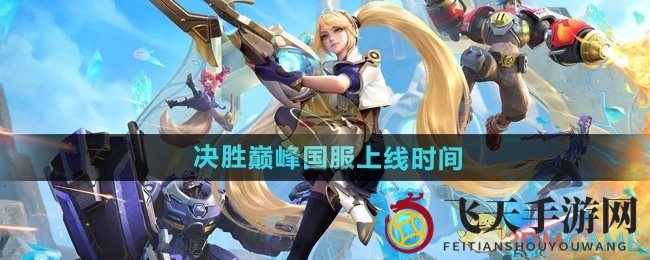 《决胜巅峰》国服来袭：英雄集结，战火燃情，全新体验等你来战