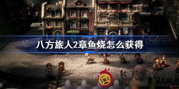 《八方旅人2》章鱼烧大揭秘：独家获取攻略，探险者必看！