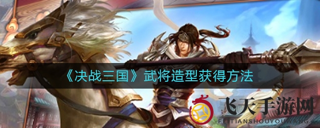 《决战三国》独门秘籍：轻松解锁武将形象，体验三国风华！