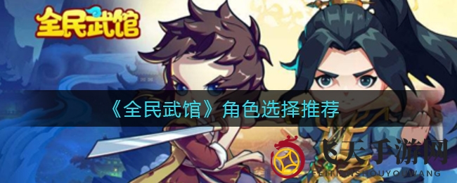 《全民武馆》角色选择攻略大公开，新手玩家必备攻略！