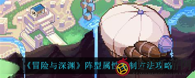 《冒险与深渊》阵型属性奥秘大揭秘，掌握克制法则，轻松称霸江湖