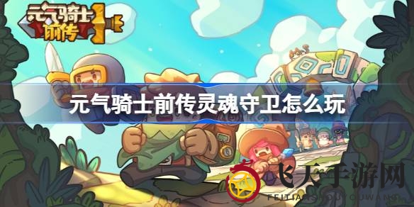 《元气骑士前传》灵魂守卫深度解析：解锁神秘力量，打造战斗巅峰