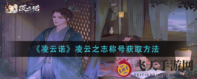 《凌云诺》神秘称号“凌云之志”获取攻略曝光，首充即可轻松解锁！