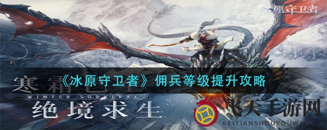 《冰原守卫者》佣兵等级飙升指南：五大品质解锁超强力技能秘籍